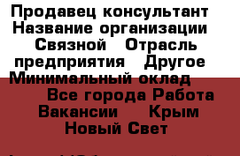 Продавец-консультант › Название организации ­ Связной › Отрасль предприятия ­ Другое › Минимальный оклад ­ 40 000 - Все города Работа » Вакансии   . Крым,Новый Свет